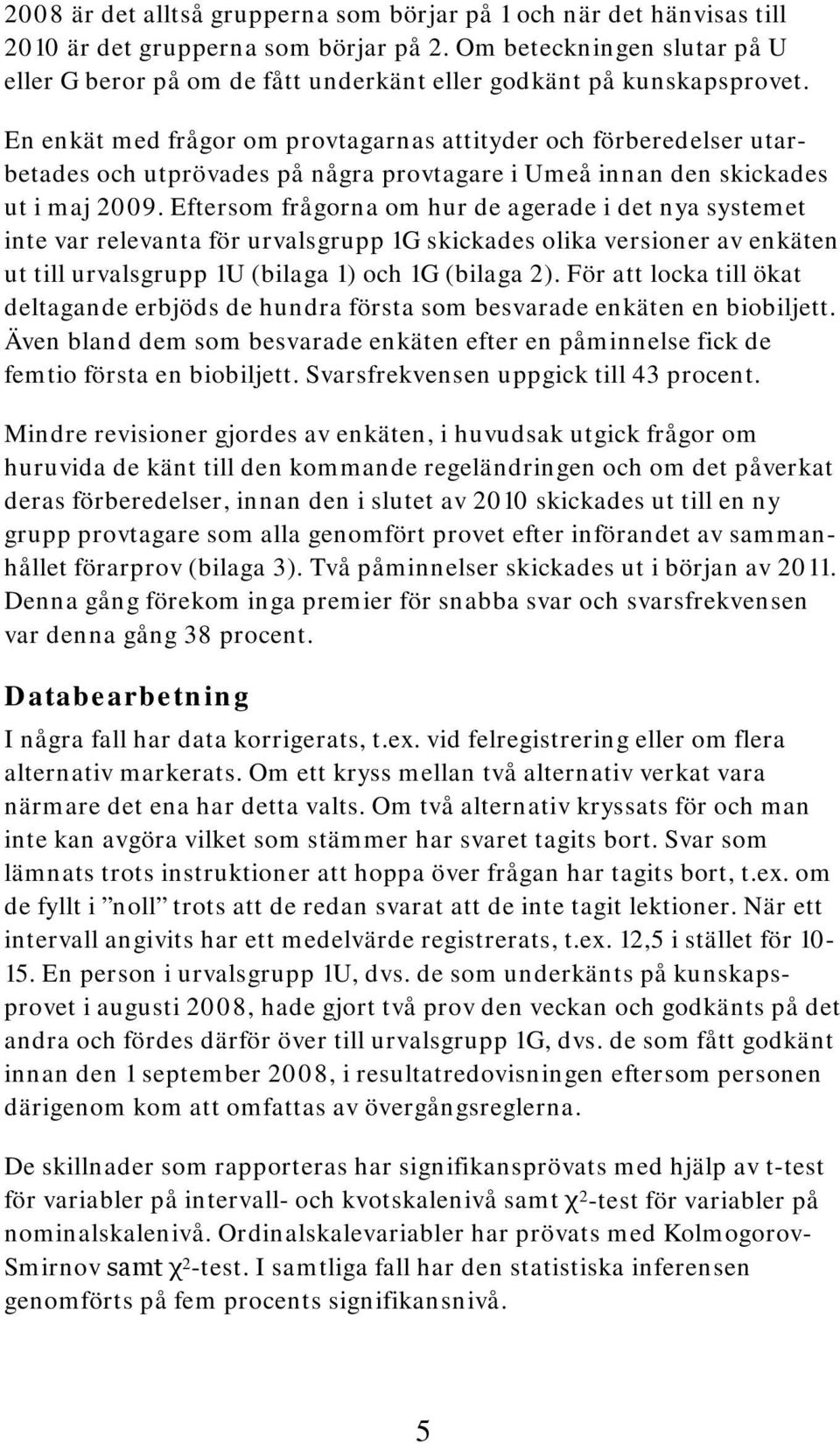En enkät med frågor om provtagarnas attityder och förberedelser utarbetades och utprövades på några provtagare i Umeå innan den skickades ut i maj 2009.
