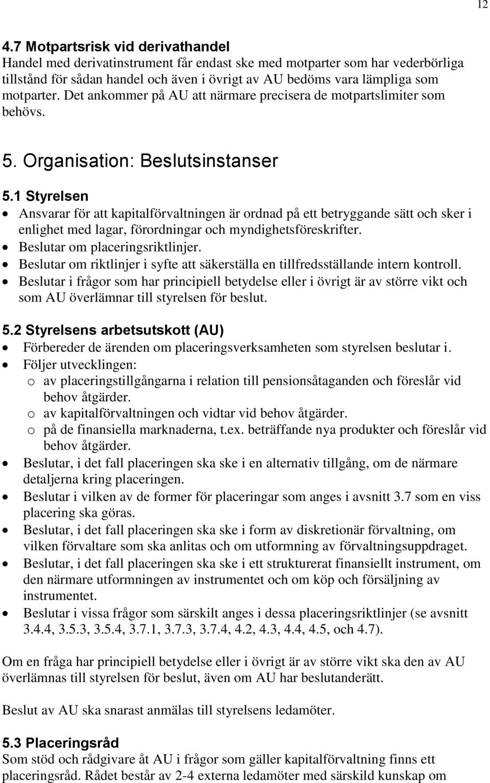 1 Styrelsen Ansvarar för att kapitalförvaltningen är ordnad på ett betryggande sätt och sker i enlighet med lagar, förordningar och myndighetsföreskrifter. Beslutar om placeringsriktlinjer.
