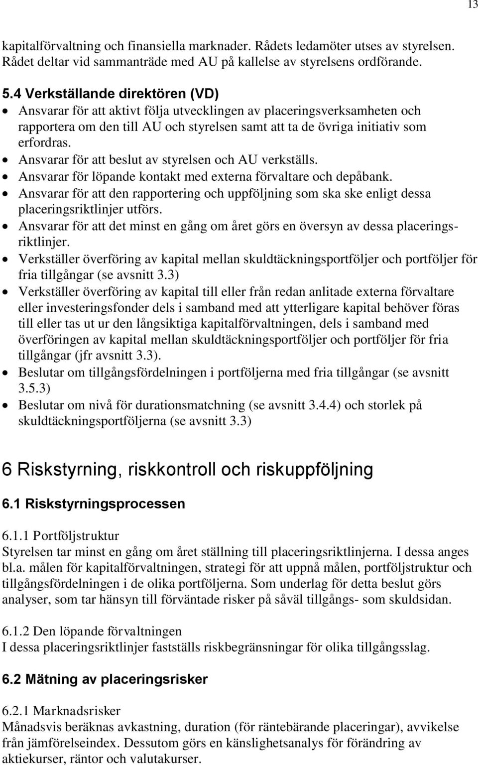 Ansvarar för att beslut av styrelsen och AU verkställs. Ansvarar för löpande kontakt med externa förvaltare och depåbank.
