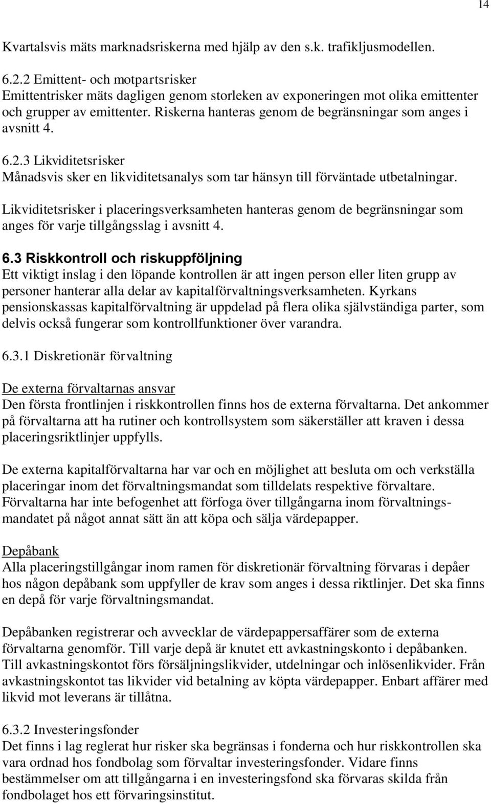 Riskerna hanteras genom de begränsningar som anges i avsnitt 4. 6.2.3 Likviditetsrisker Månadsvis sker en likviditetsanalys som tar hänsyn till förväntade utbetalningar.