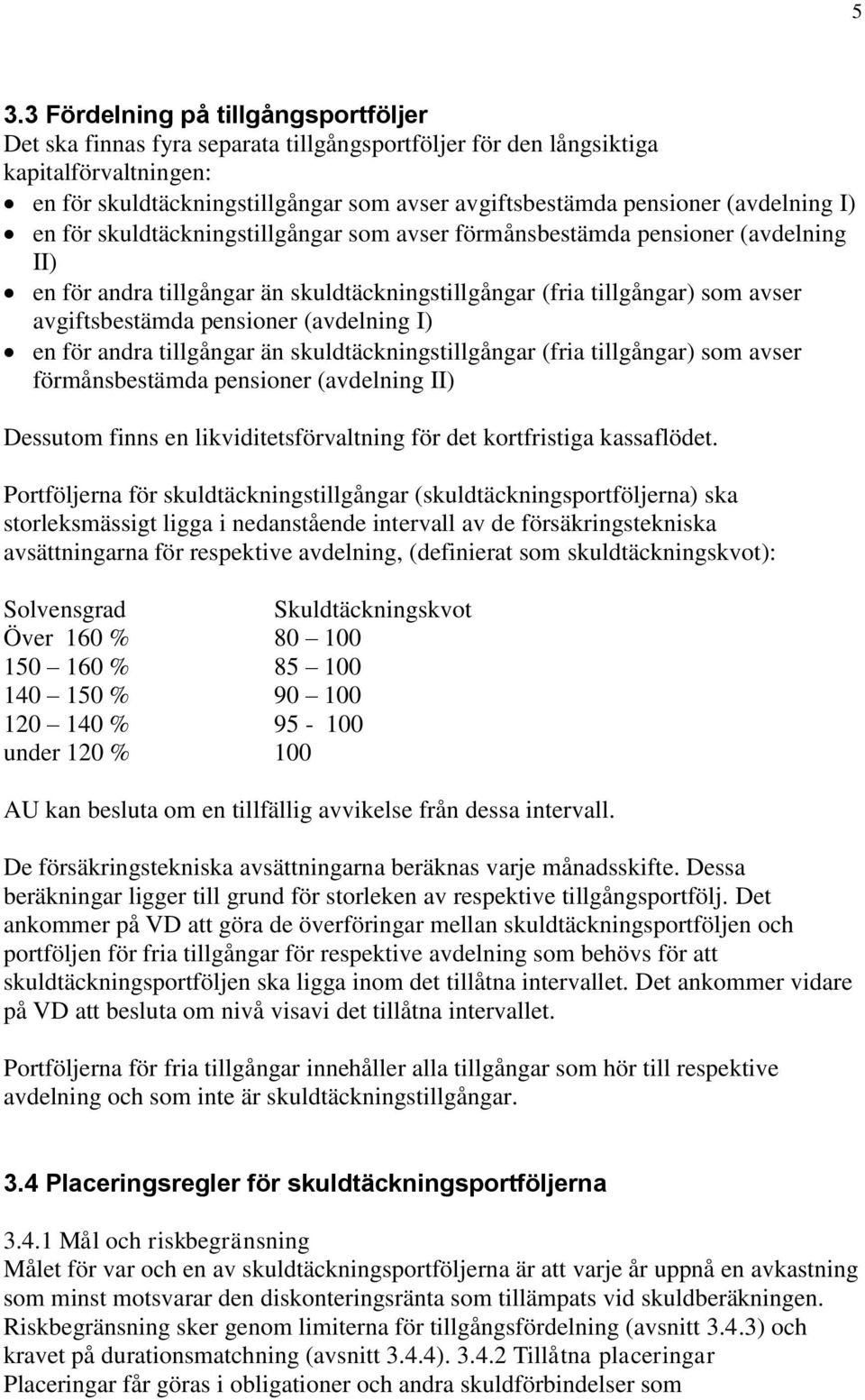 pensioner (avdelning I) en för andra tillgångar än skuldtäckningstillgångar (fria tillgångar) som avser förmånsbestämda pensioner (avdelning II) Dessutom finns en likviditetsförvaltning för det