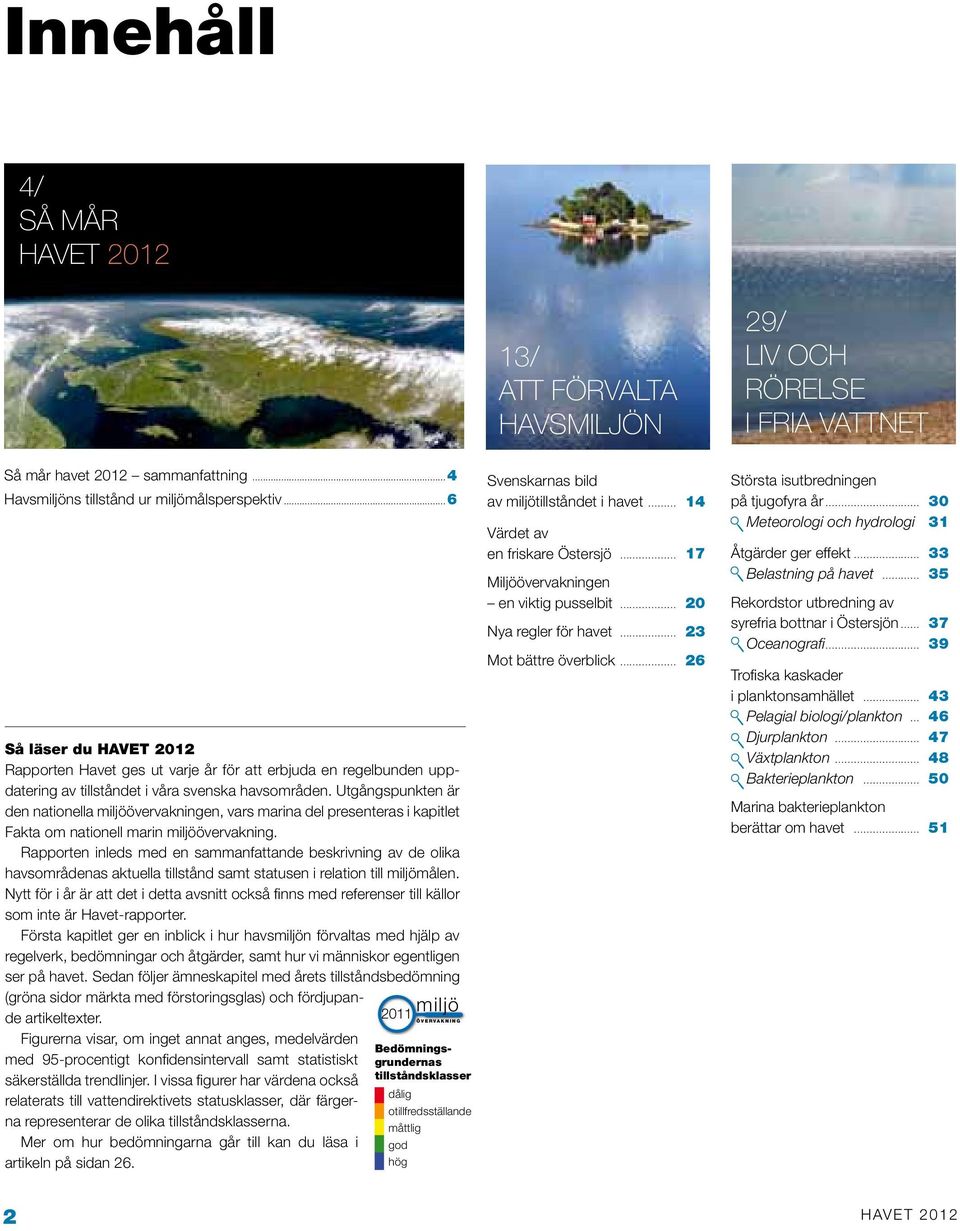 Utgångspunkten är den nationella miljöövervakningen, vars marina del presenteras i kapitlet Fakta om nationell marin miljöövervakning.