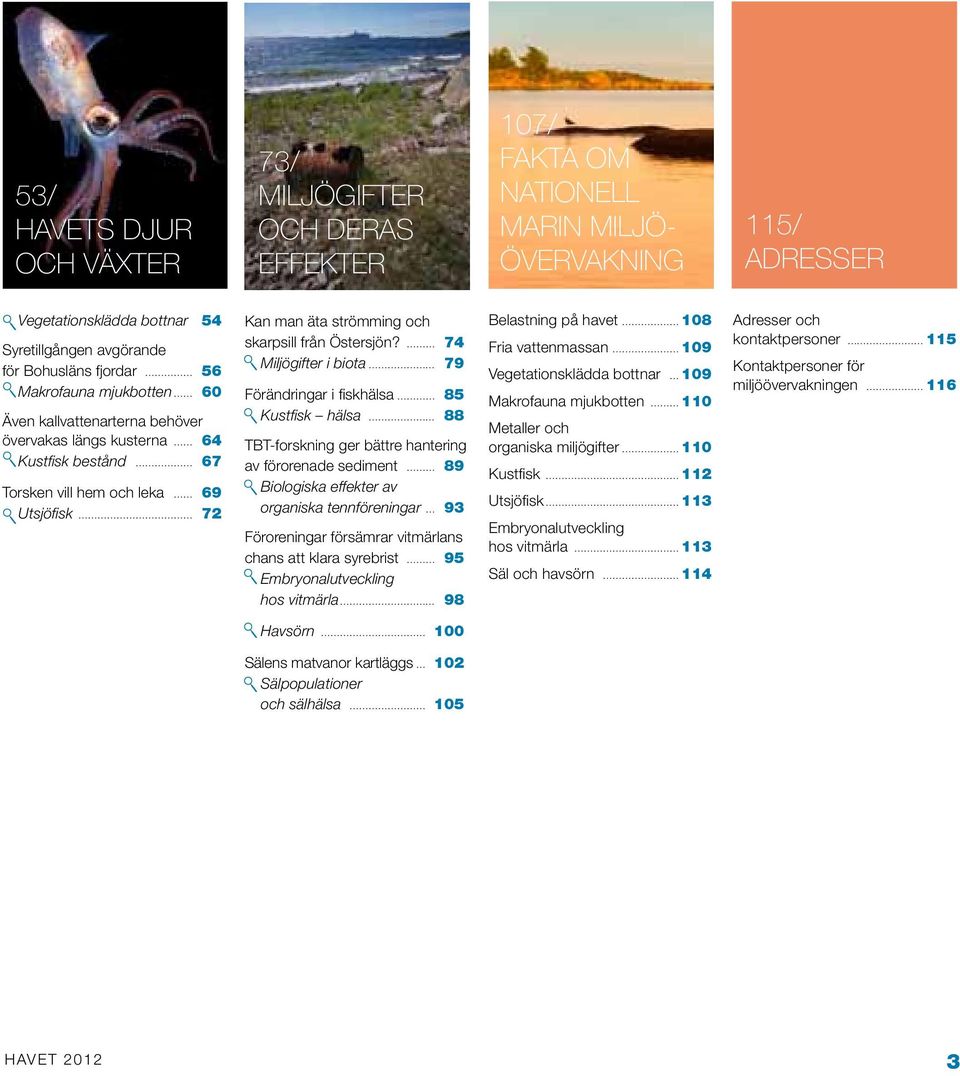 7 Miljögifter i biota 79 Förändringar i fiskhälsa 85 Kustfisk hälsa 88 TBT-forskning ger bättre hantering av förorenade sediment 89 Biologiska effekter av organiska tennföreningar 9 Föroreningar