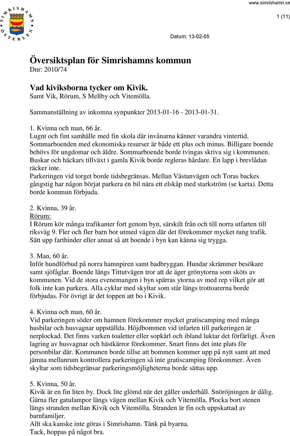 Sommarboenden med ekonomiska resurser är både ett plus och minus. Billigare boende behövs för ungdomar och äldre. Sommarboende borde tvingas skriva sig i kommunen.