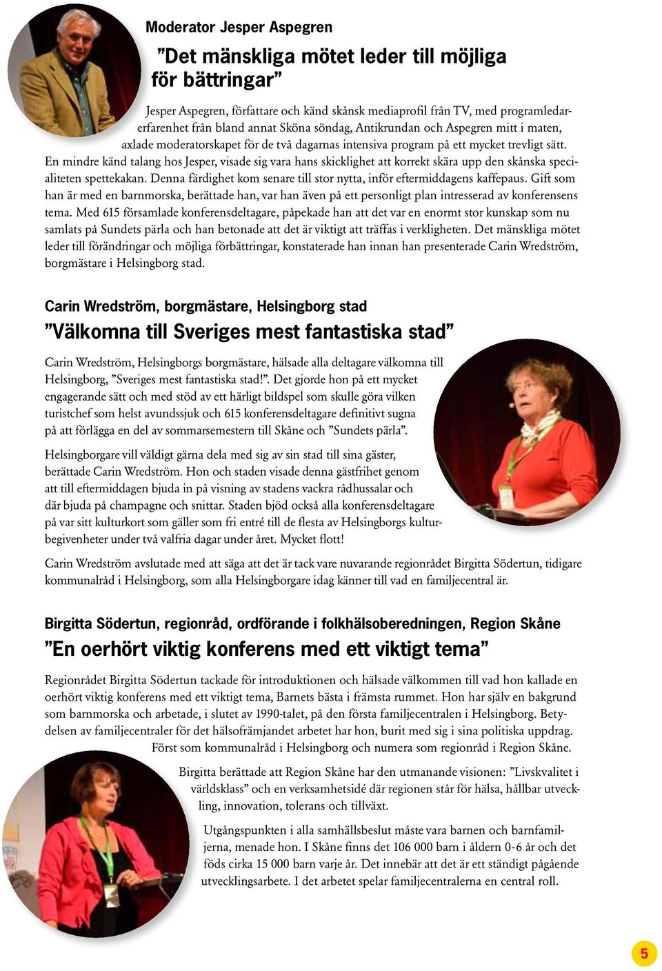 En mindre känd talang hos Jesper, visade sig vara hans skicklighet att korrekt skära upp den skånska specialiteten spettekakan.