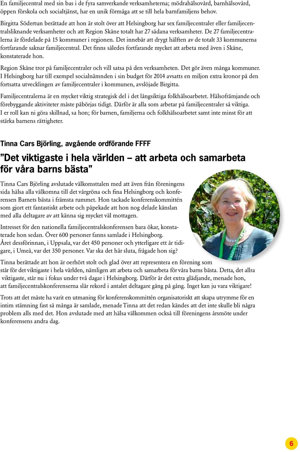 De 27 familjecentralerna är fördelade på 15 kommuner i regionen. Det innebär att drygt hälften av de totalt 33 kommunerna fortfarande saknar familjecentral.