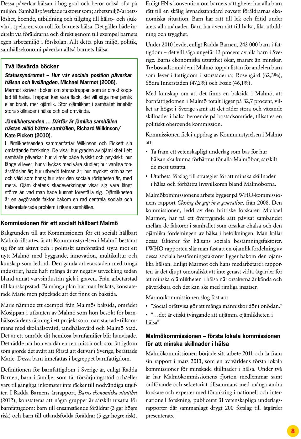 Det gäller både indirekt via föräldrarna och direkt genom till exempel barnets egen arbetsmiljö i förskolan. Allt detta plus miljö, politik, samhällsekonomi påverkar alltså barnets hälsa.