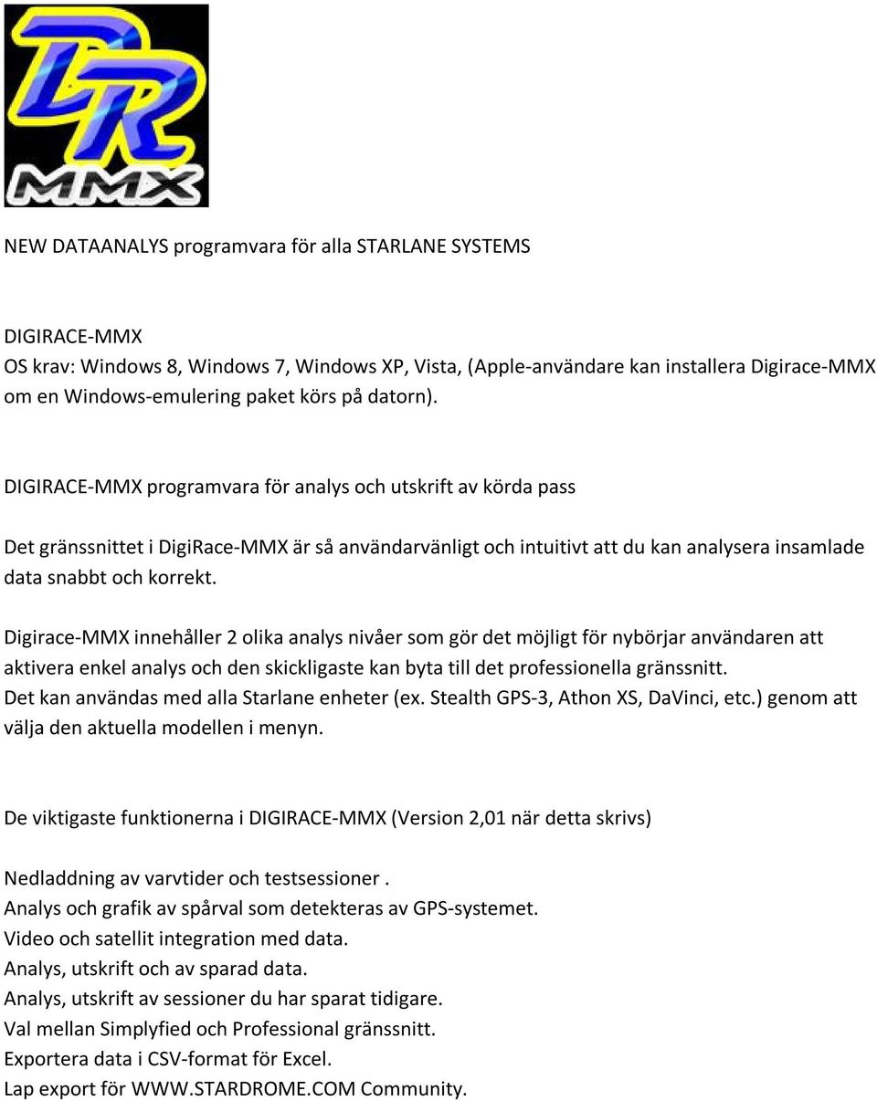 Digirace-MMX innehåller 2 olika analys nivåer som gör det möjligt för nybörjar användaren att aktivera enkel analys och den skickligaste kan byta till det professionella gränssnitt.