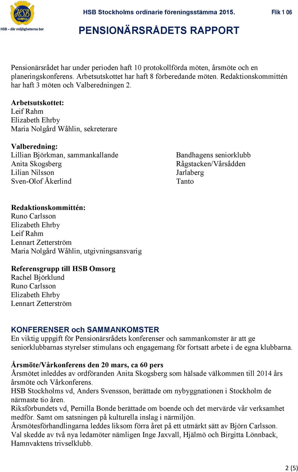Arbetsutskottet: Leif Rahm Elizabeth Ehrby Maria Nolgård Wåhlin, sekreterare Valberedning: Lillian Björkman, sammankallande Anita Skogsberg Lilian Nilsson Sven-Olof Åkerlind Bandhagens seniorklubb