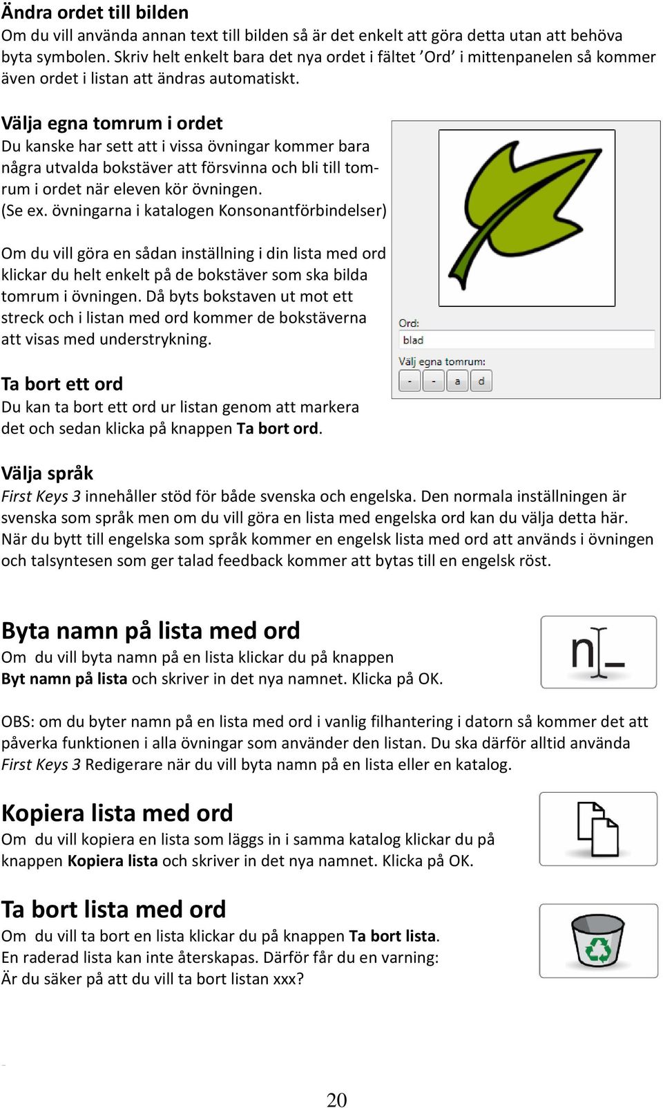 Välja egna tomrum i ordet Du kanske har sett att i vissa övningar kommer bara några utvalda bokstäver att försvinna och bli till tomrum i ordet när eleven kör övningen. (Se ex.