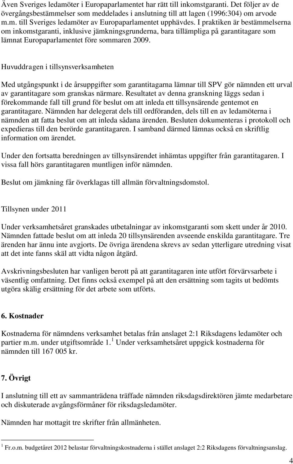 Huvuddragen i tillsynsverksamheten Med utgångspunkt i de årsuppgifter som garantitagarna lämnar till SPV gör nämnden ett urval av garantitagare som granskas närmare.