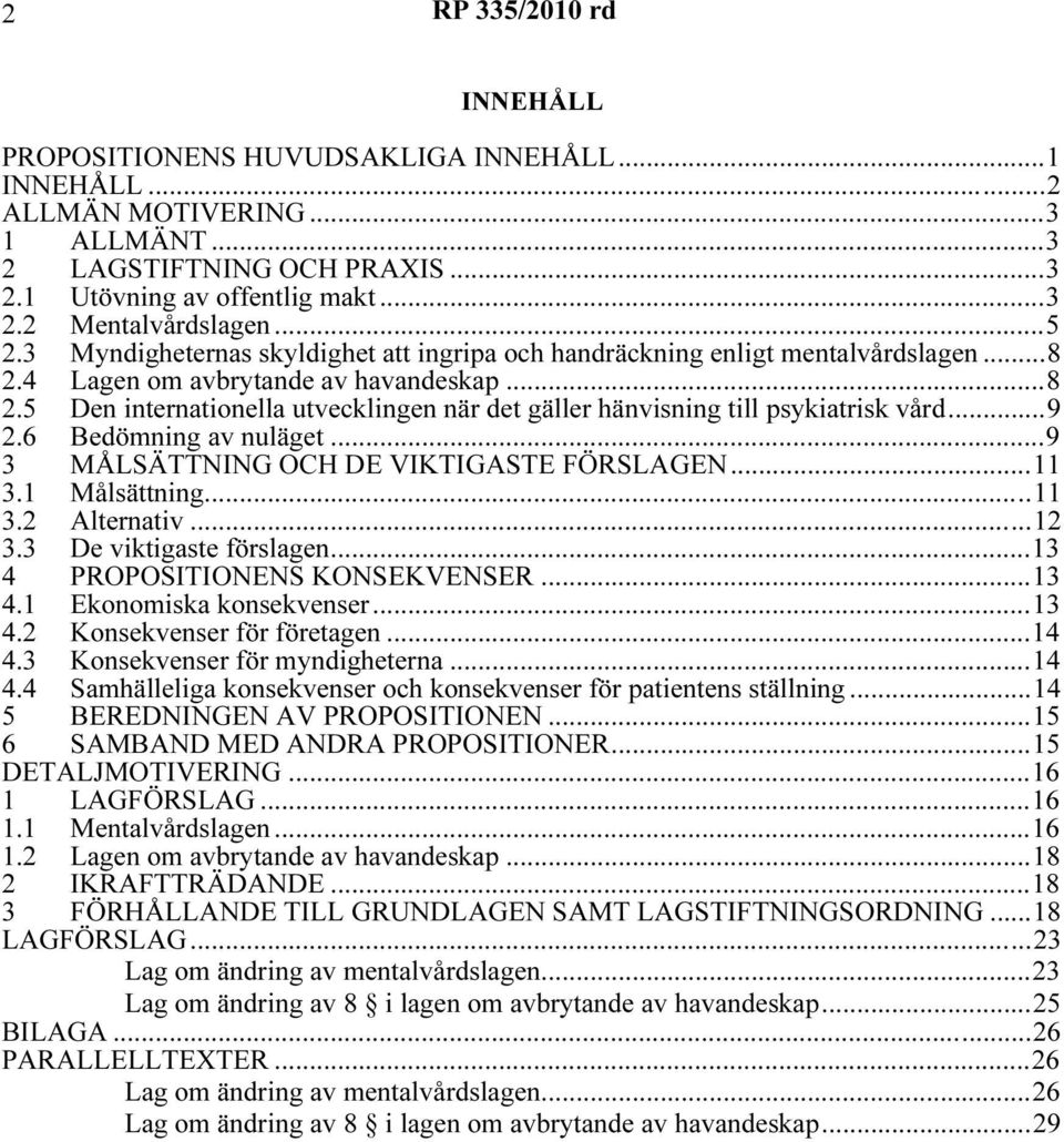 ..9 2.6 Bedömning av nuläget...9 3 MÅLSÄTTNING OCH DE VIKTIGASTE FÖRSLAGEN...11 3.1 Målsättning...11 3.2 Alternativ...12 3.3 De viktigaste förslagen...13 4 PROPOSITIONENS KONSEKVENSER...13 4.1 Ekonomiska konsekvenser.