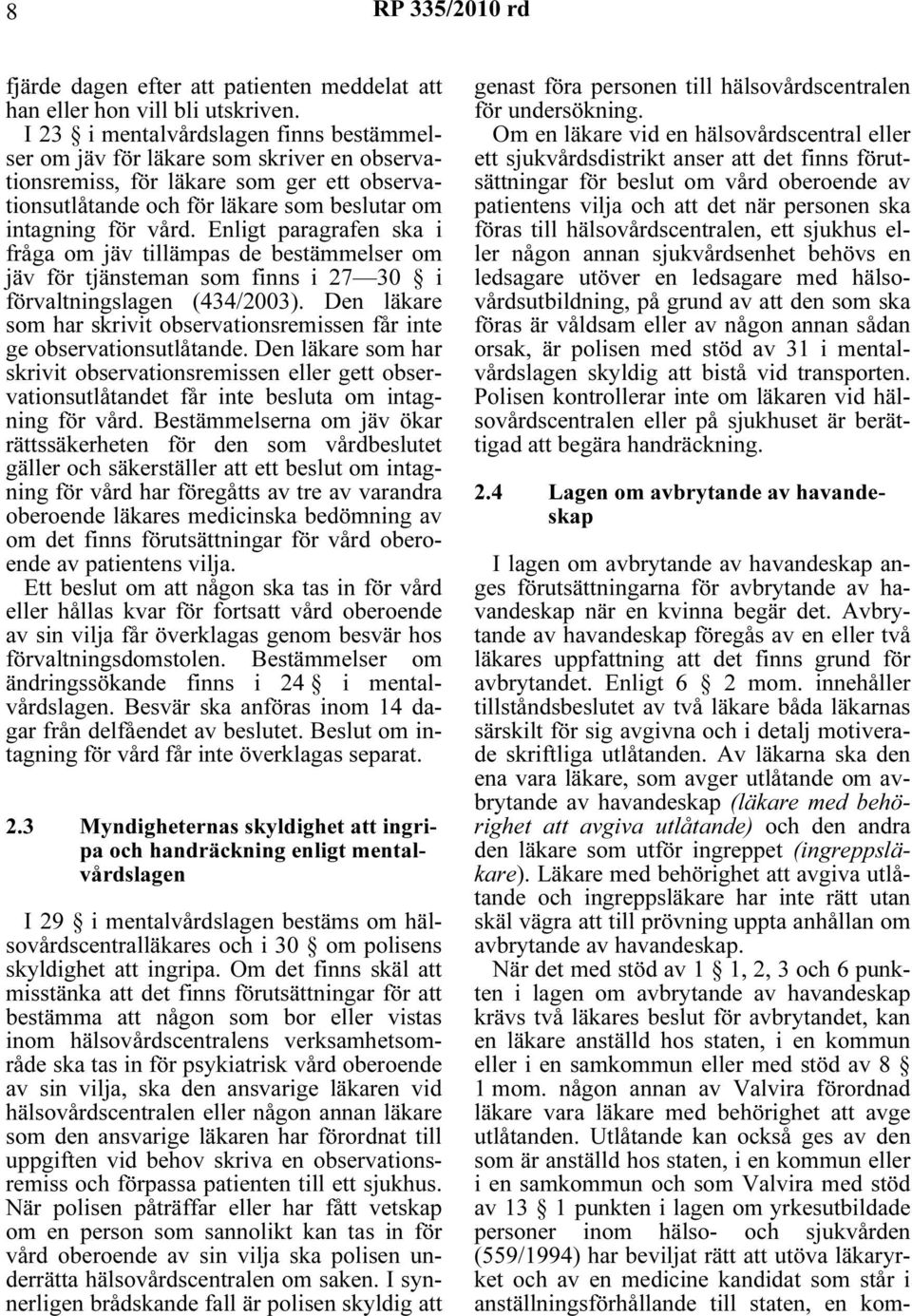 Enligt paragrafen ska i fråga om jäv tillämpas de bestämmelser om jäv för tjänsteman som finns i 27 30 i förvaltningslagen (434/2003).