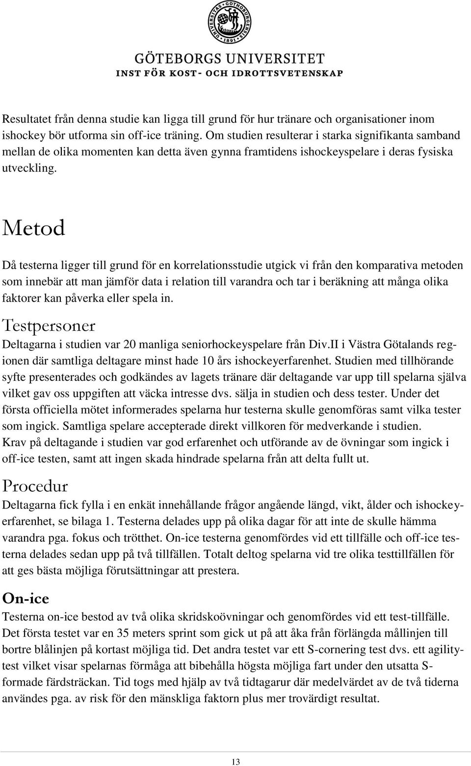 Metod Då testerna ligger till grund för en korrelationsstudie utgick vi från den komparativa metoden som innebär att man jämför data i relation till varandra och tar i beräkning att många olika