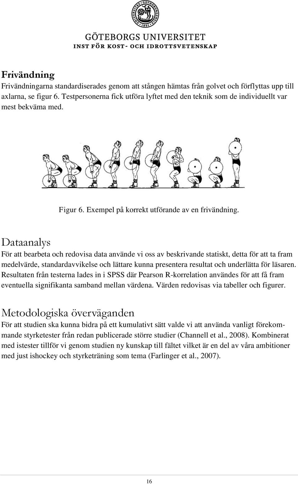 Dataanalys För att bearbeta och redovisa data använde vi oss av beskrivande statiskt, detta för att ta fram medelvärde, standardavvikelse och lättare kunna presentera resultat och underlätta för