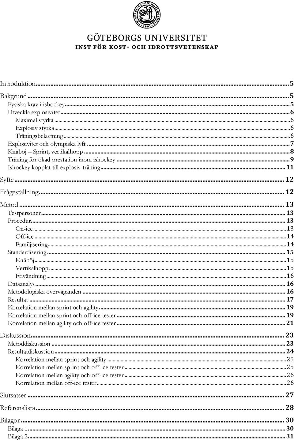 .. 13 Procedur... 13 On-ice... 13 Off-ice... 14 Familjisering... 14 Standardisering... 15 Knäböj... 15 Vertikalhopp... 15 Frivändning... 16 Dataanalys... 16 Metodologiska överväganden... 16 Resultat.