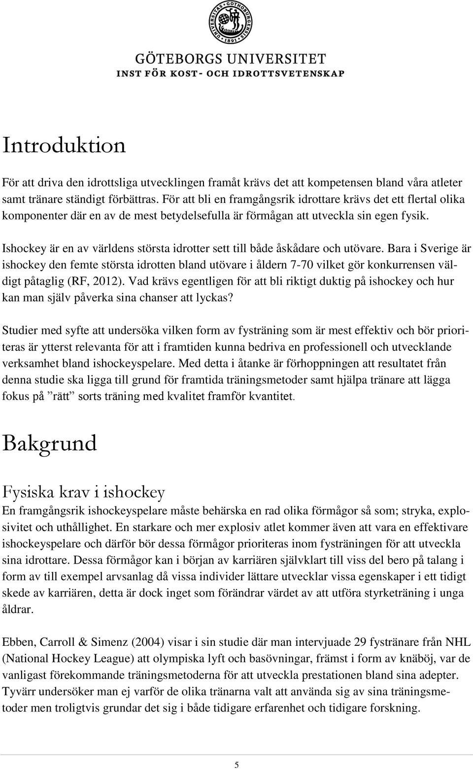 Ishockey är en av världens största idrotter sett till både åskådare och utövare.