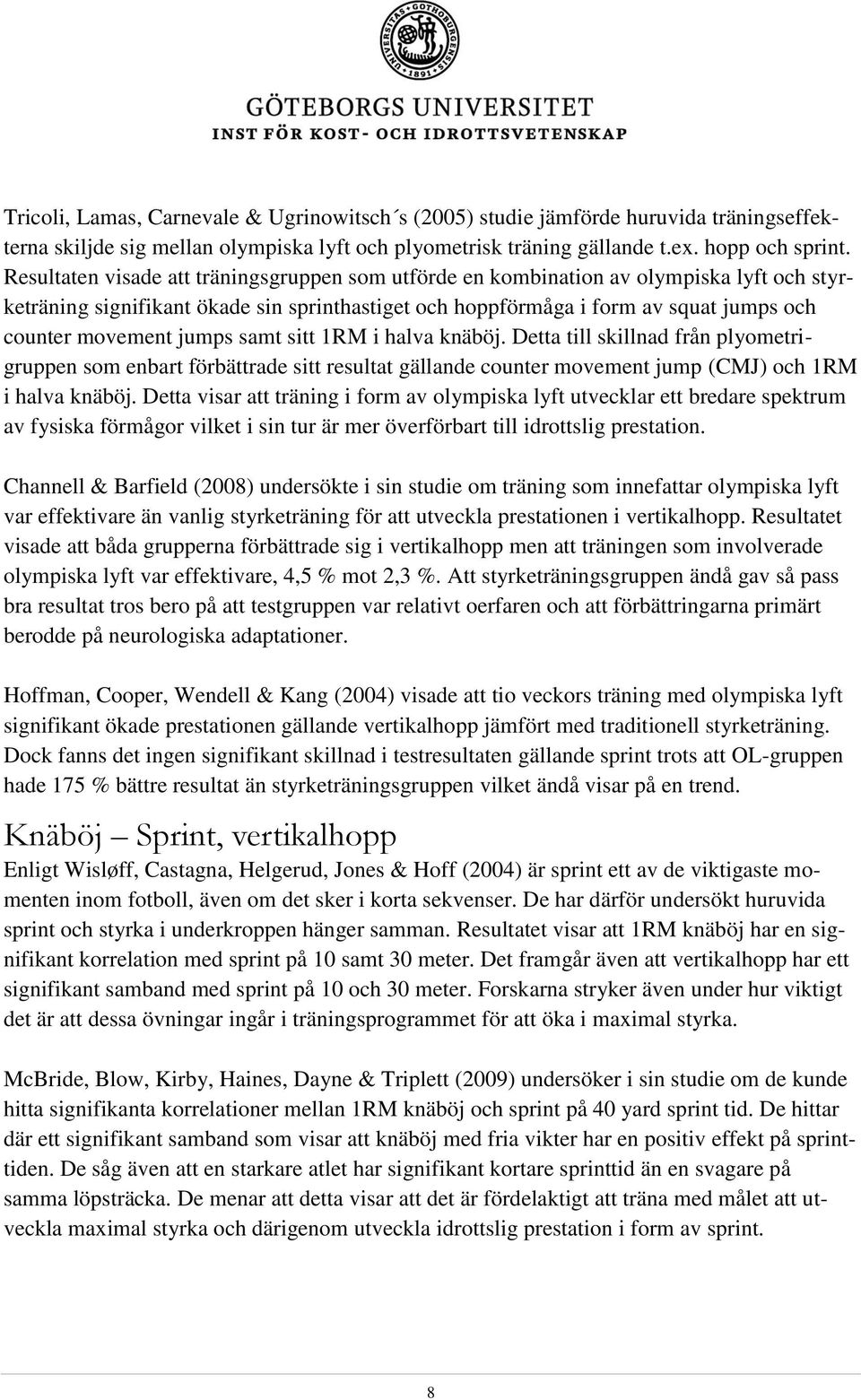 jumps samt sitt 1RM i halva knäböj. Detta till skillnad från plyometrigruppen som enbart förbättrade sitt resultat gällande counter movement jump (CMJ) och 1RM i halva knäböj.