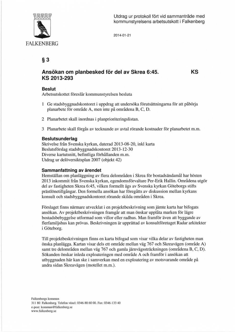 områdena B, C, D. 2 Planarbetet skall inordnas i planprioriteringslistan. 3 Planarbete skall förgås av tecknande av avtal rörande kostnader för planarbetet m.m. Beslutsunderlag Skrivelse från Svenska kyrkan, daterad 2013-08-20, inkl karta Beslutsförslag stadsbyggnadskontoret 2013-12-30 Diverse kartutsnitt, befintliga förhållanden m.