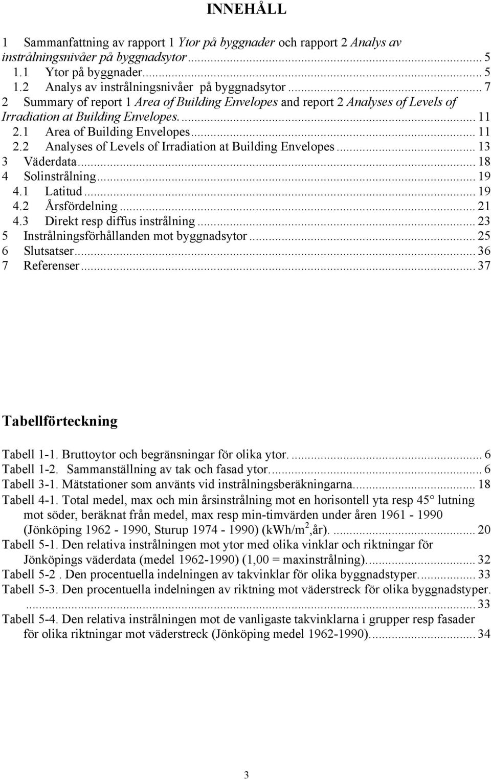 .. 7 2 Summary of report 1 Area of Building Envelopes and report 2 Analyses of Levels of Irradiation at Building Envelopes... 11 2.1 Area of Building Envelopes... 11 2.2 Analyses of Levels of Irradiation at Building Envelopes... 13 3 Väderdata.