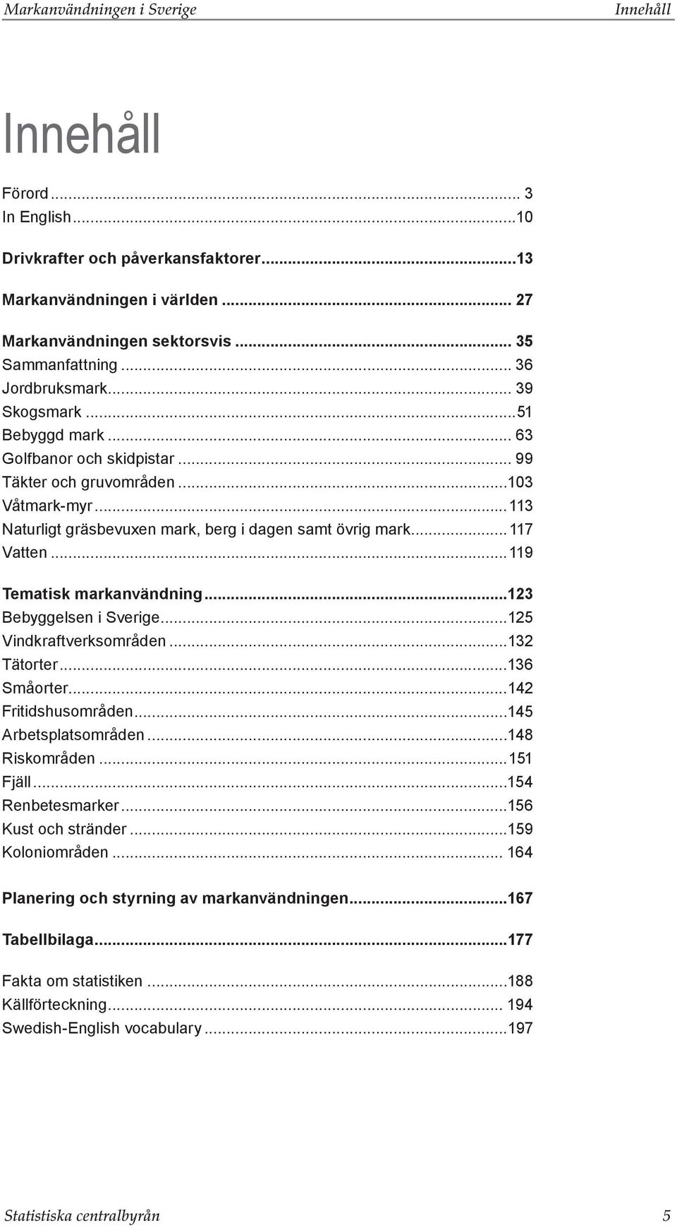 ..119 Tematisk markanvändning...123 Bebyggelsen i Sverige...125 Vindkraftverksområden...132 Tätorter...136 Småorter...142 Fritidshusområden...145 Arbetsplatsområden...148 Riskområden...151 Fjäll.