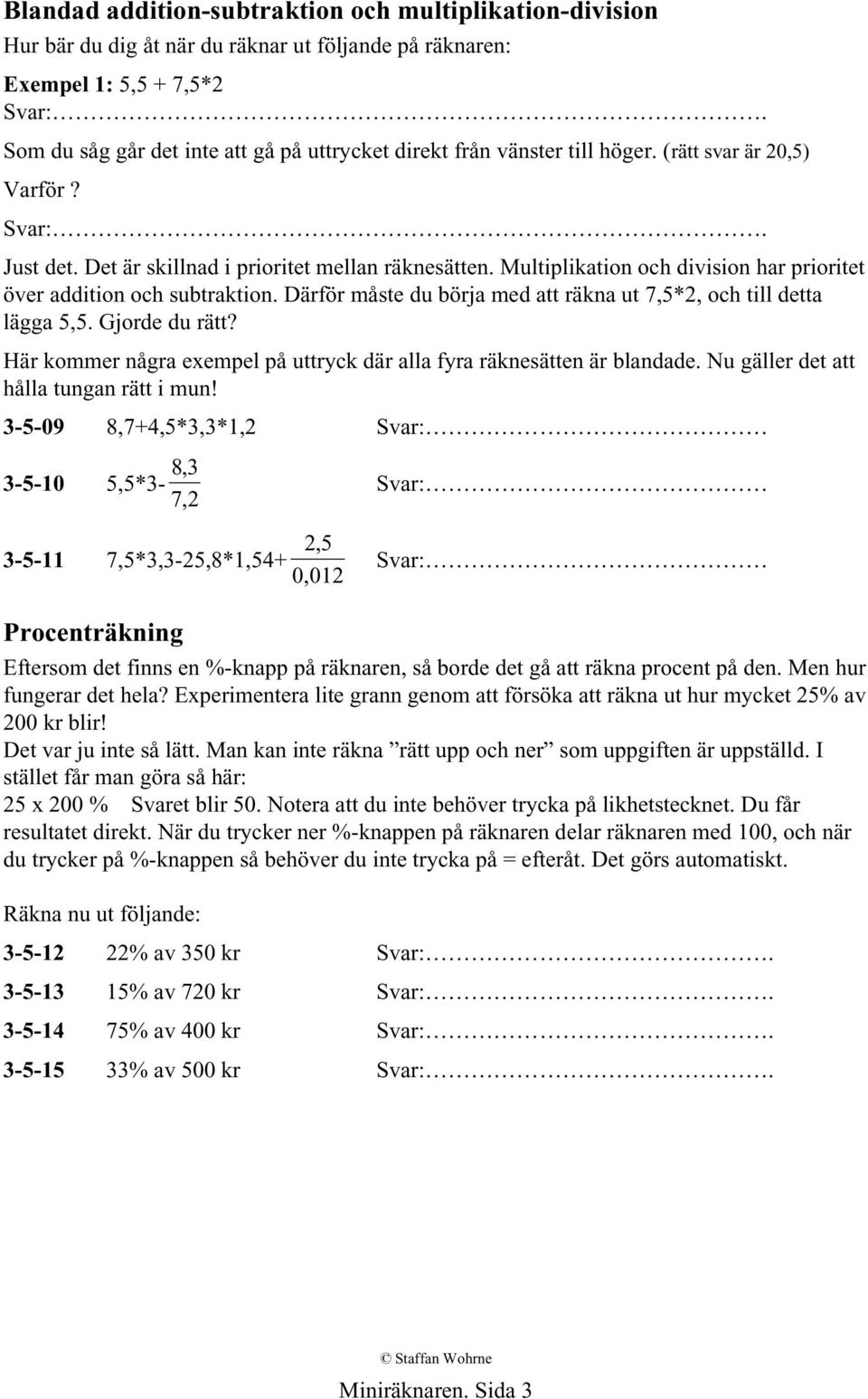 Multiplikation och division har prioritet över addition och subtraktion. Därför måste du börja med att räkna ut 7,5*2, och till detta lägga 5,5. Gjorde du rätt?