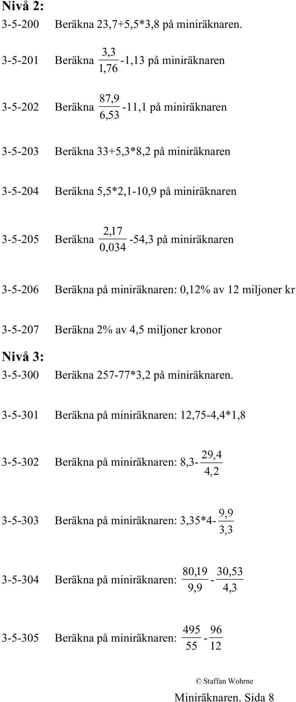 3-5-205 Beräkna 2,17 0,034-54,3 3-5-206 Beräkna : 0,12% av 12 miljoner kr 3-5-207 Beräkna 2% av 4,5 miljoner kronor Nivå 3: