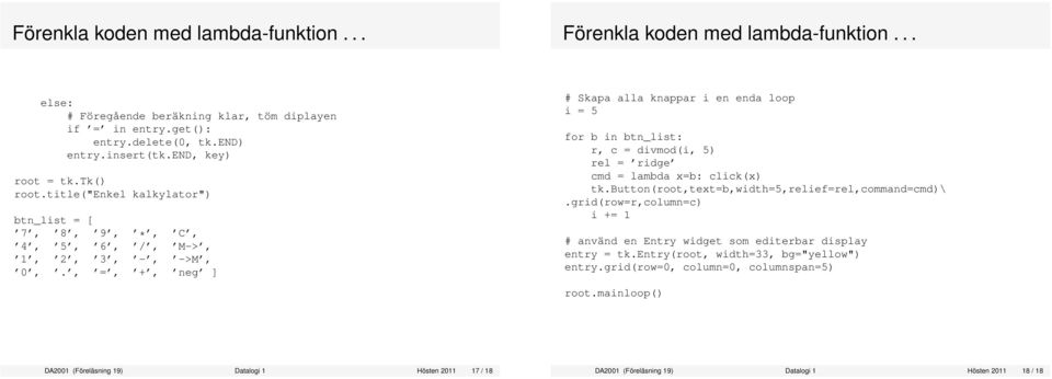 , =, +, neg ] # Skapa alla knappar i en enda loop i = 5 for b in btn_list: r, c = divmod(i, 5) rel = ridge cmd = lambda x=b: click(x) tk.