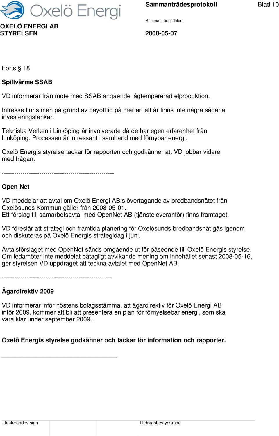 Processen är intressant i samband med förnybar energi. Oxelö Energis styrelse tackar för rapporten och godkänner att VD jobbar vidare med frågan.