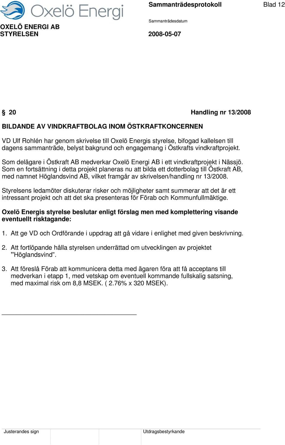 Som en fortsättning i detta projekt planeras nu att bilda ett dotterbolag till Östkraft AB, med namnet Höglandsvind AB, vilket framgår av skrivelsen/handling nr 13/2008.
