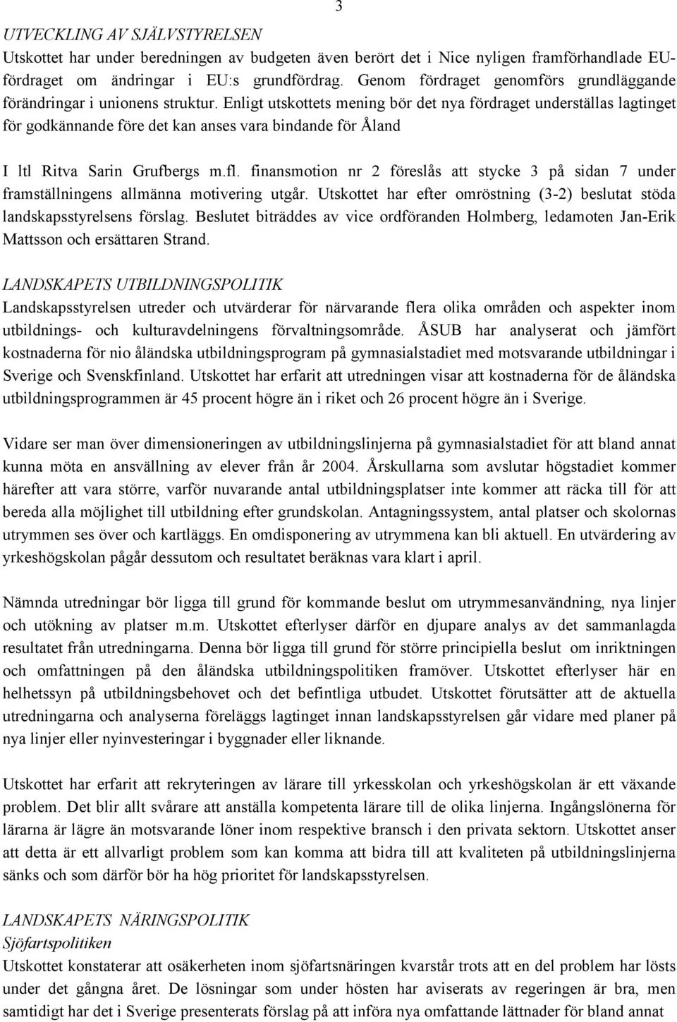Enligt utskottets mening bör det nya fördraget underställas lagtinget för godkännande före det kan anses vara bindande för Åland I ltl Ritva Sarin Grufbergs m.fl.