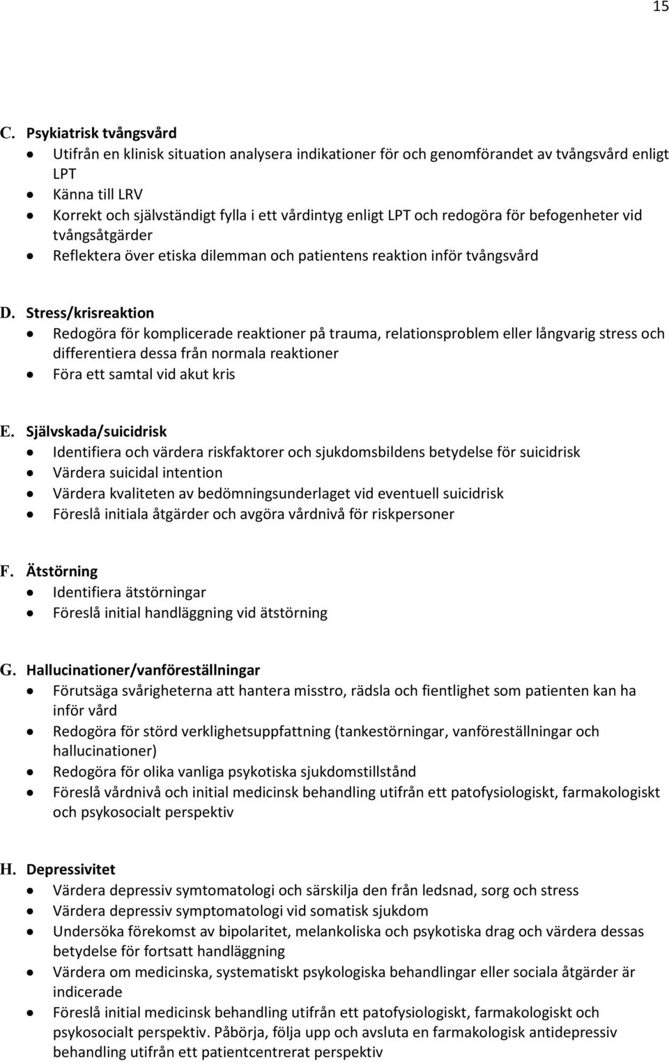 Stress/krisreaktion Redogöra för komplicerade reaktioner på trauma, relationsproblem eller långvarig stress och differentiera dessa från normala reaktioner Föra ett samtal vid akut kris E.