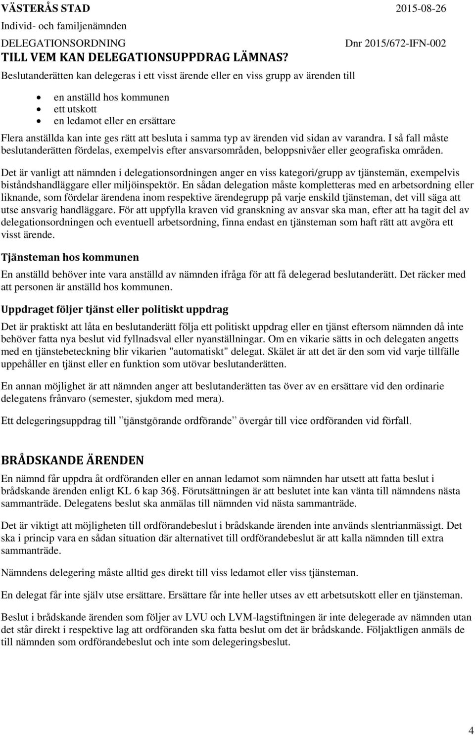 i samma typ av ärenden vid sidan av varandra. I så fall måste beslutanderätten fördelas, exempelvis efter ansvarsområden, beloppsnivåer eller geografiska områden.