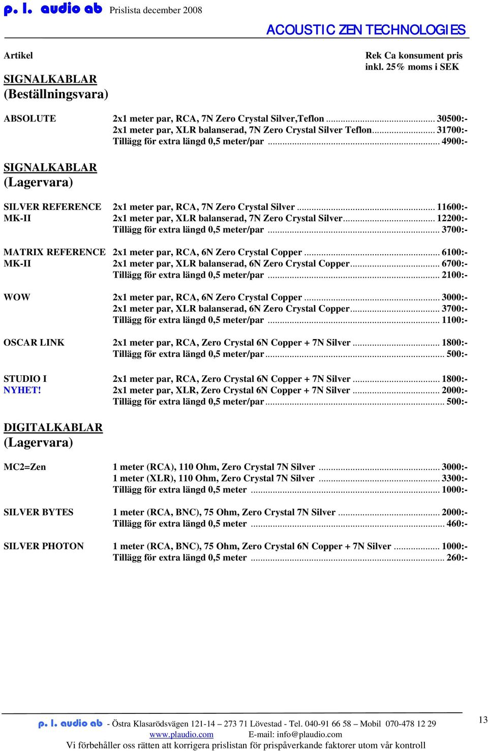 .. 11600:- MK-II 2x1 meter par, XLR balanserad, 7N Zero Crystal Silver... 12200:- Tillägg för extra längd 0,5 meter/par... 3700:- MATRIX REFERENCE 2x1 meter par, RCA, 6N Zero Crystal Copper.