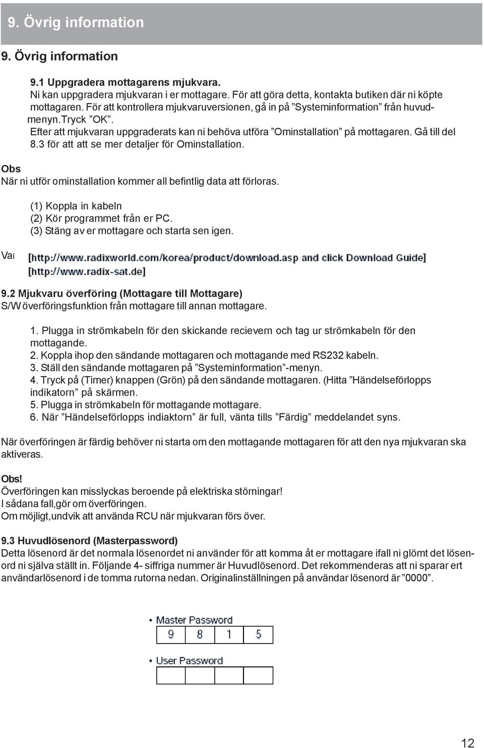 3 för att att se mer detaljer för Ominstallation. Obs När ni utför ominstallation kommer all befintlig data att förloras. (1) Koppla in kabeln (2) Kör programmet från er PC.