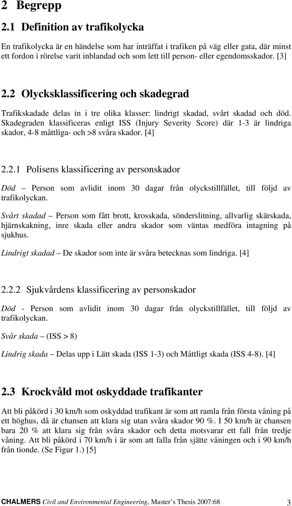 egendomsskador. [3] 2.2 Olycksklassificering och skadegrad Trafikskadade delas in i tre olika klasser: lindrigt skadad, svårt skadad och död.