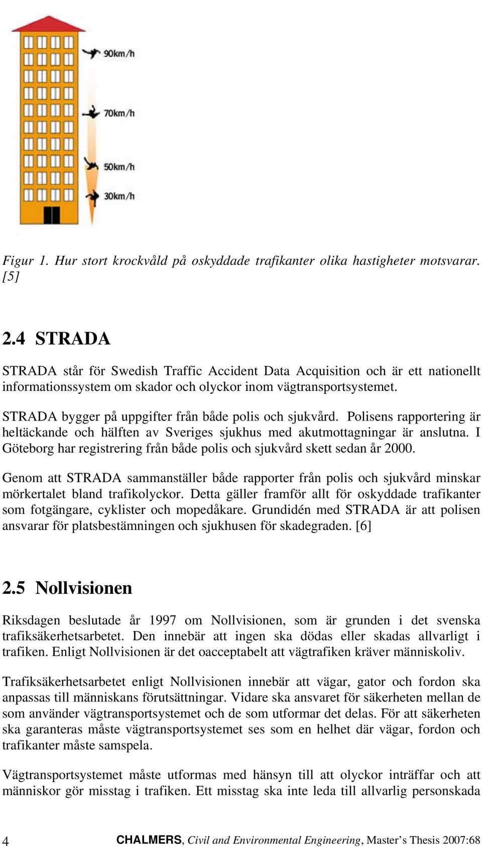 STRADA bygger på uppgifter från både polis och sjukvård. Polisens rapportering är heltäckande och hälften av Sveriges sjukhus med akutmottagningar är anslutna.