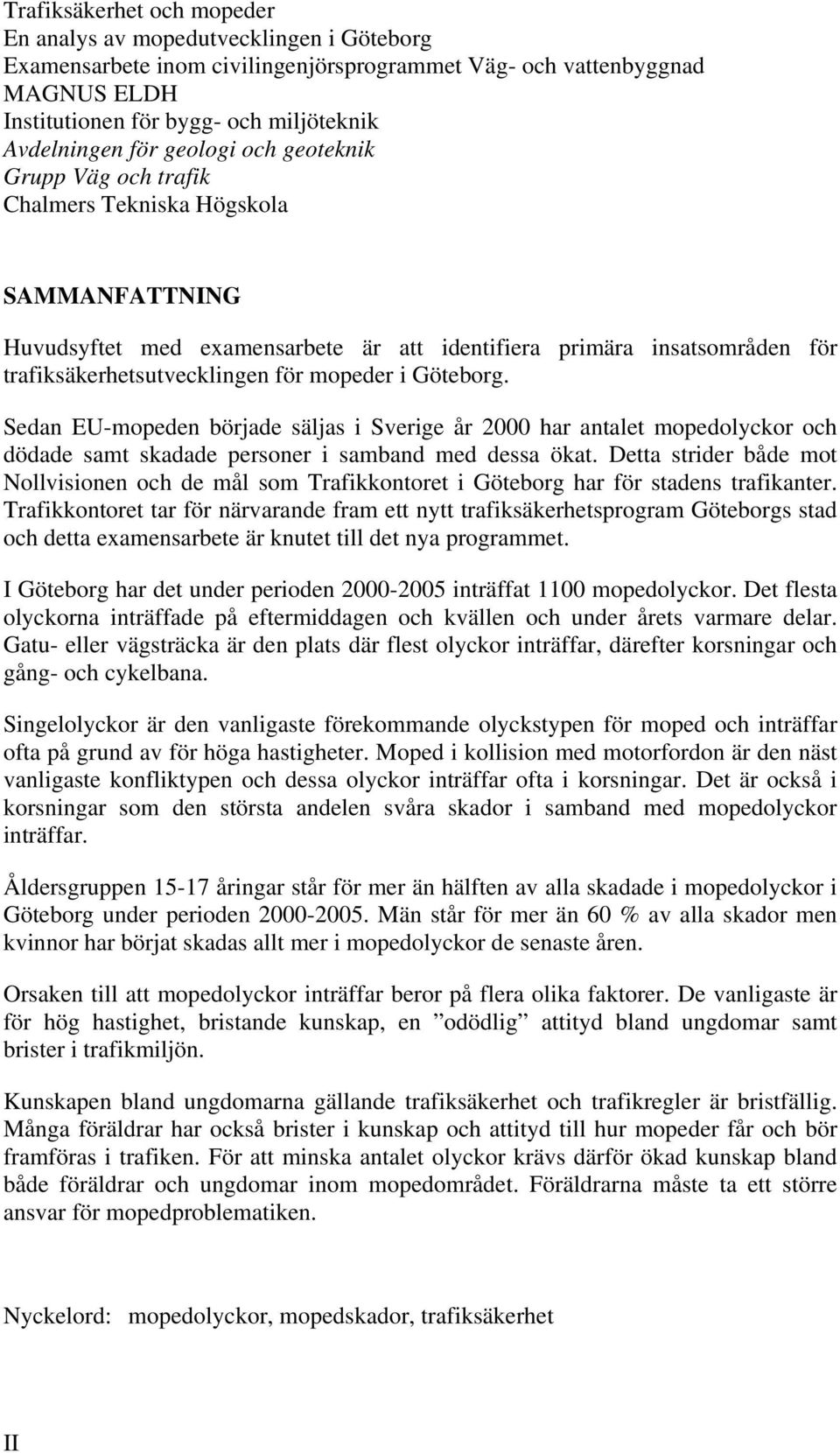 mopeder i Göteborg. Sedan EU-mopeden började säljas i Sverige år 2000 har antalet mopedolyckor och dödade samt skadade personer i samband med dessa ökat.