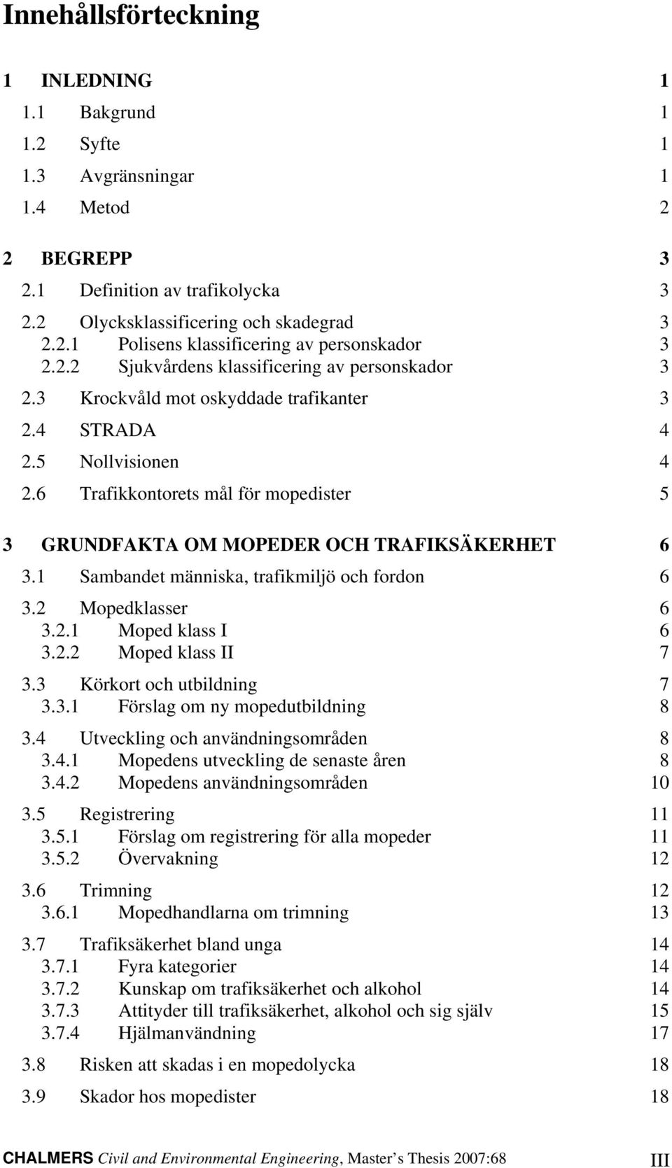 6 Trafikkontorets mål för mopedister 5 3 GRUNDFAKTA OM MOPEDER OCH TRAFIKSÄKERHET 6 3.1 Sambandet människa, trafikmiljö och fordon 6 3.2 Mopedklasser 6 3.2.1 Moped klass I 6 3.2.2 Moped klass II 7 3.