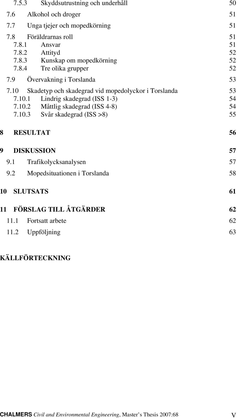 10.3 Svår skadegrad (ISS >8) 55 8 RESULTAT 56 9 DISKUSSION 57 9.1 Trafikolycksanalysen 57 9.2 Mopedsituationen i Torslanda 58 10 SLUTSATS 61 11 FÖRSLAG TILL ÅTGÄRDER 62 11.