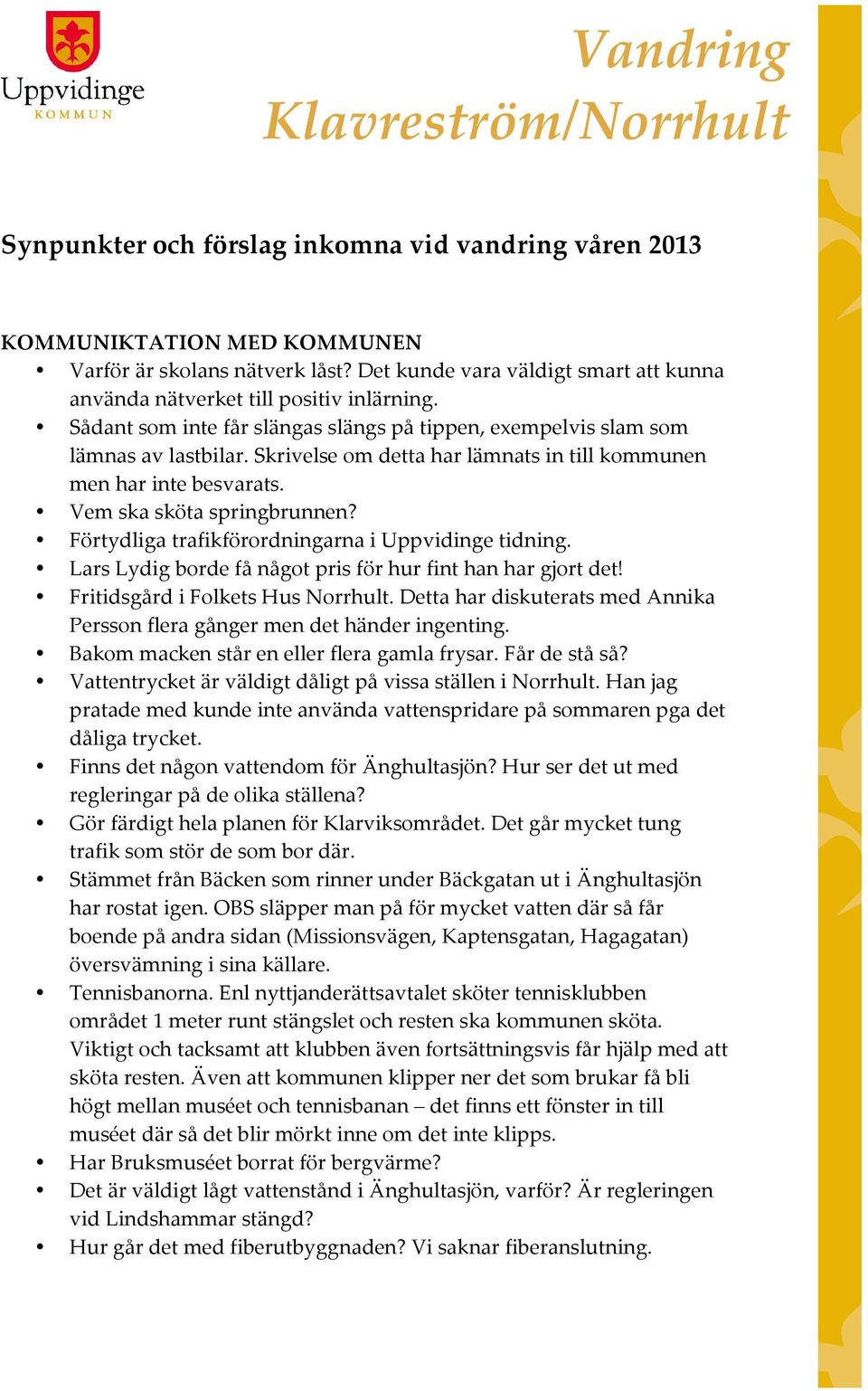 Skrivelse om detta har lämnats in till kommunen men har inte besvarats. Vem ska sköta springbrunnen? Förtydliga trafikförordningarna i Uppvidinge tidning.