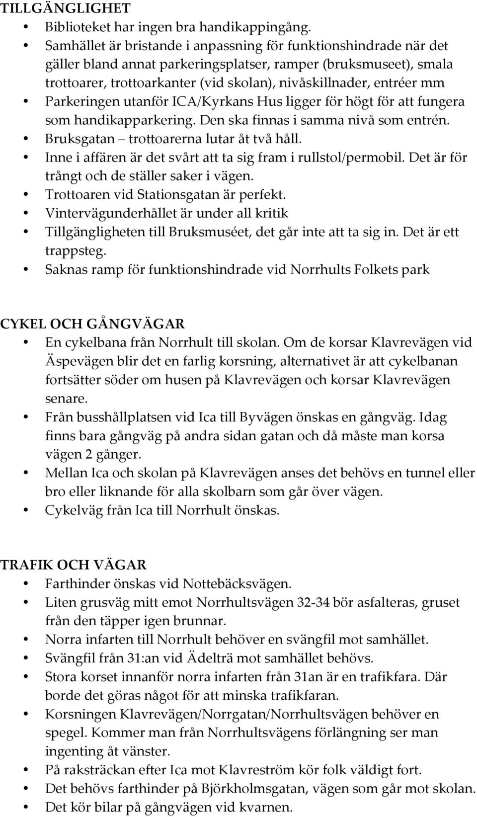 Parkeringen utanför ICA/Kyrkans Hus ligger för högt för att fungera som handikapparkering. Den ska finnas i samma nivå som entrén. Bruksgatan trottoarerna lutar åt två håll.