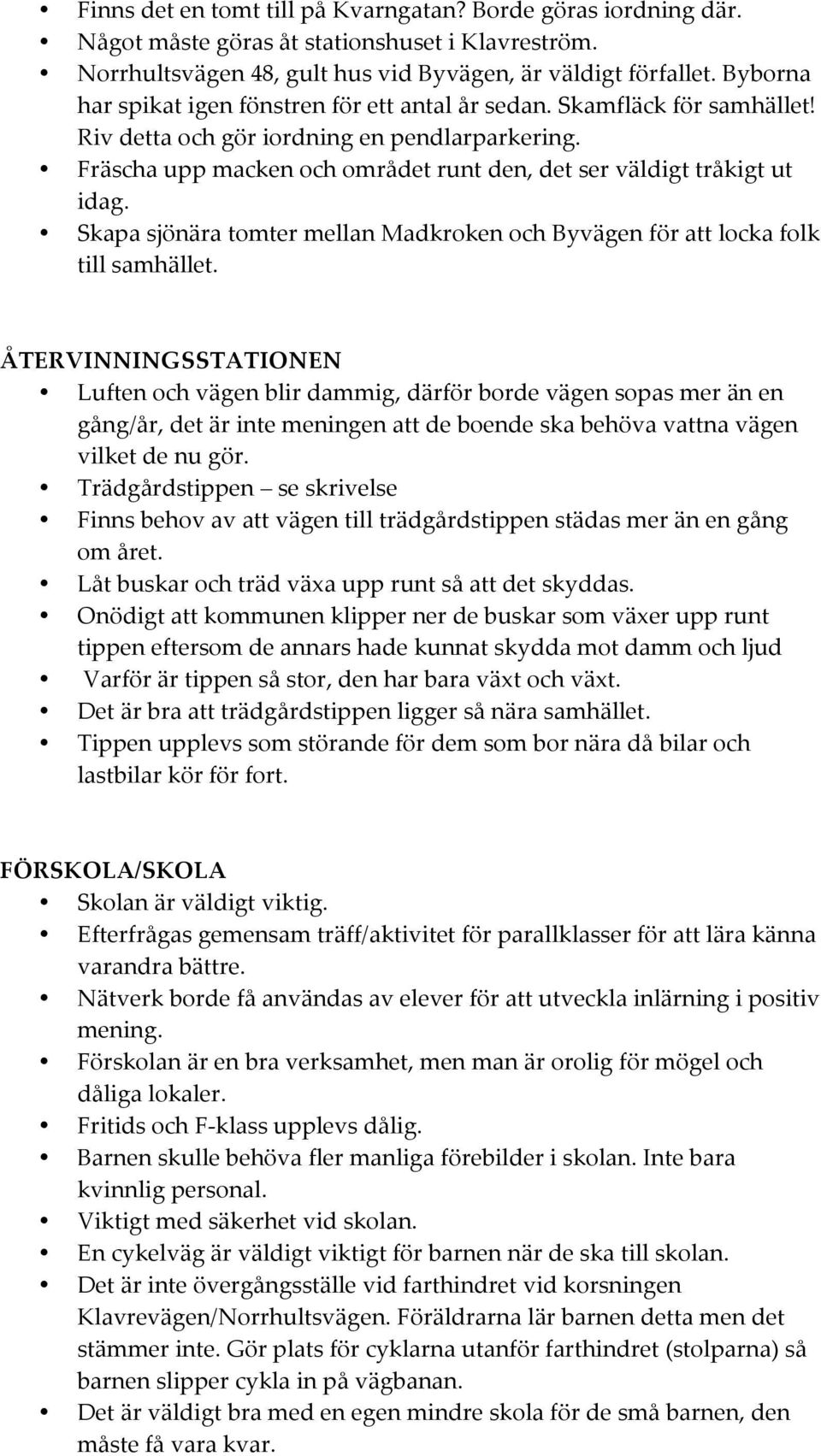 Fräscha upp macken och området runt den, det ser väldigt tråkigt ut idag. Skapa sjönära tomter mellan Madkroken och Byvägen för att locka folk till samhället.