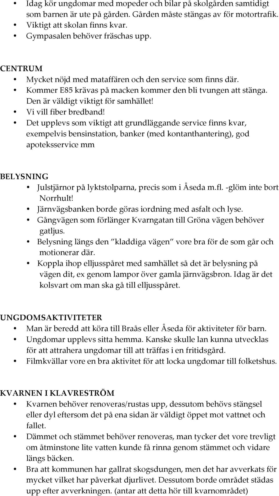 Det upplevs som viktigt att grundläggande service finns kvar, exempelvis bensinstation, banker (med kontanthantering), god apoteksservice mm BELYSNING Julstjärnor på lyktstolparna, precis som i Åseda