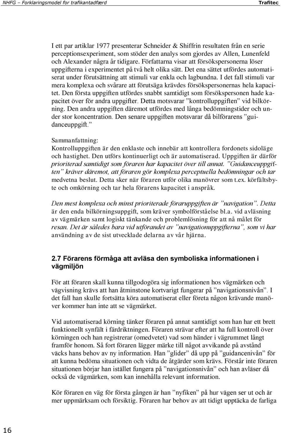 Det ena sättet utfördes automatiserat under förutsättning att stimuli var enkla och lagbundna. I det fall stimuli var mera komplexa och svårare att förutsäga krävdes försökspersonernas hela kapacitet.