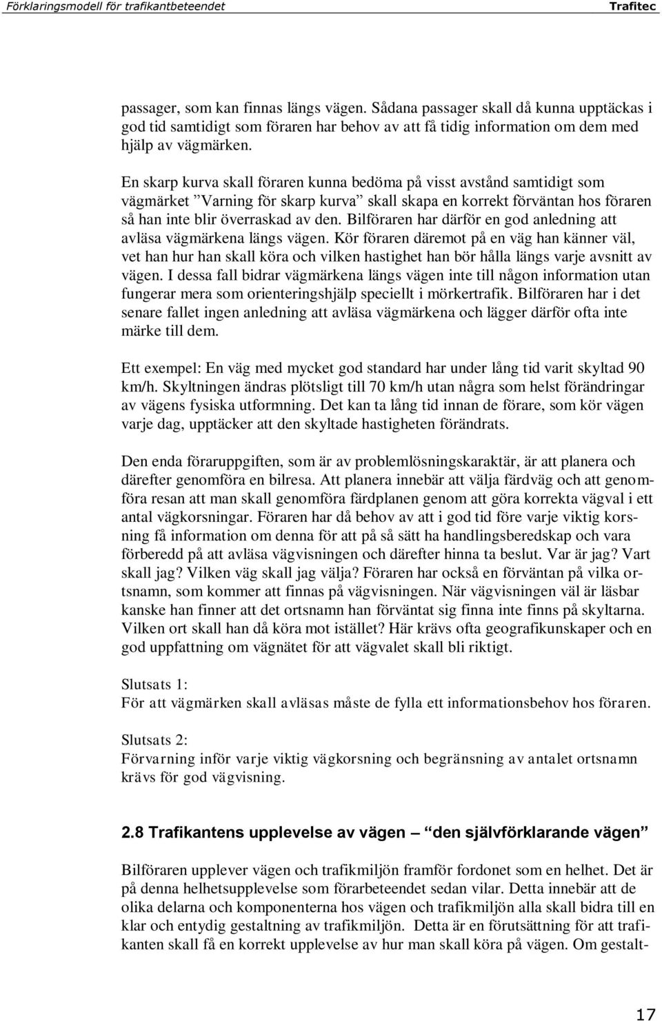 En skarp kurva skall föraren kunna bedöma på visst avstånd samtidigt som vägmärket Varning för skarp kurva skall skapa en korrekt förväntan hos föraren så han inte blir överraskad av den.
