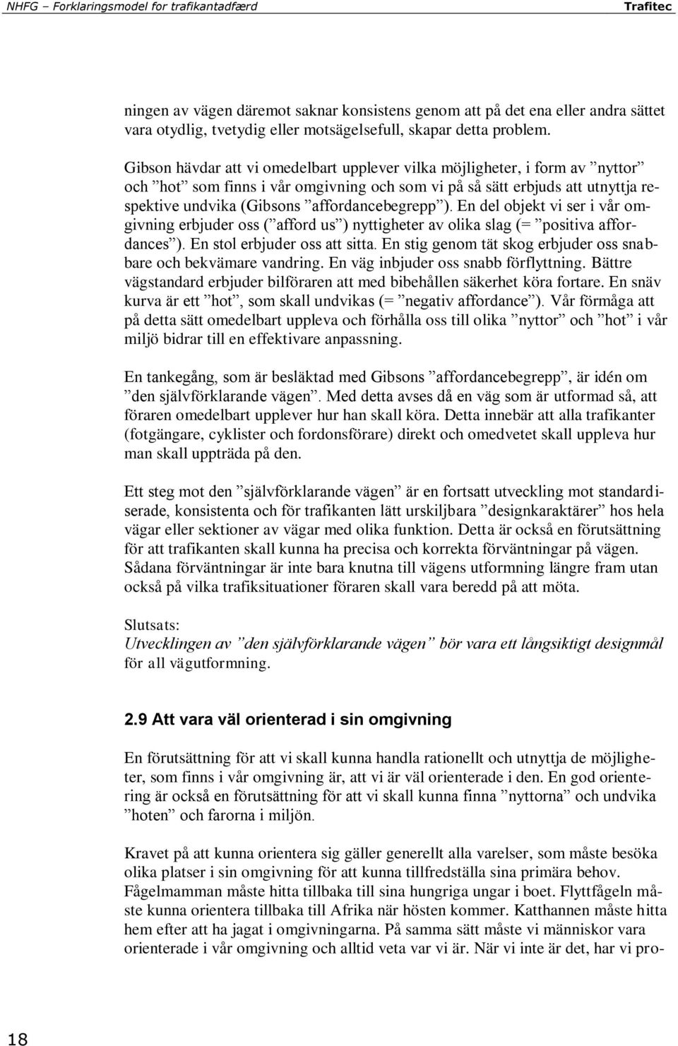 ). En del objekt vi ser i vår omgivning erbjuder oss ( afford us ) nyttigheter av olika slag (= positiva affordances ). En stol erbjuder oss att sitta.
