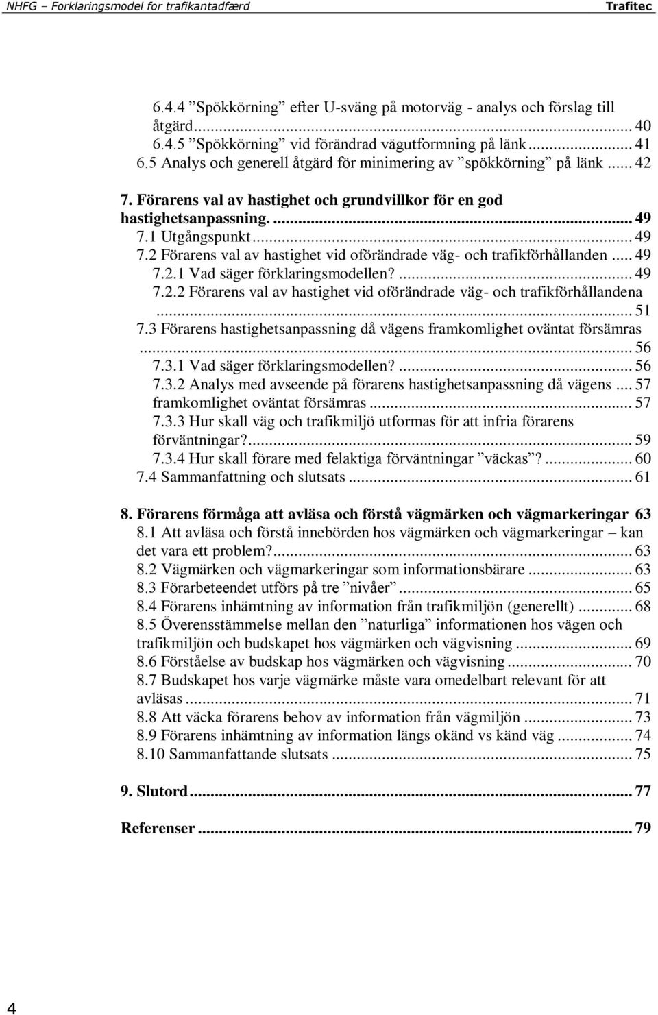 1 Utgångspunkt... 49 7.2 Förarens val av hastighet vid oförändrade väg- och trafikförhållanden... 49 7.2.1 Vad säger förklaringsmodellen?... 49 7.2.2 Förarens val av hastighet vid oförändrade väg- och trafikförhållandena.