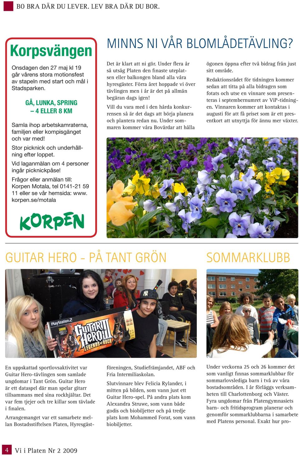 Frågor eller anmälan till: Korpen Motala, tel 0141-21 59 11 eller se vår hemsida: www. korpen.se/motala MINNS NI VÅR BLOMLÅDETÄVLING? Det är klart att ni gör.