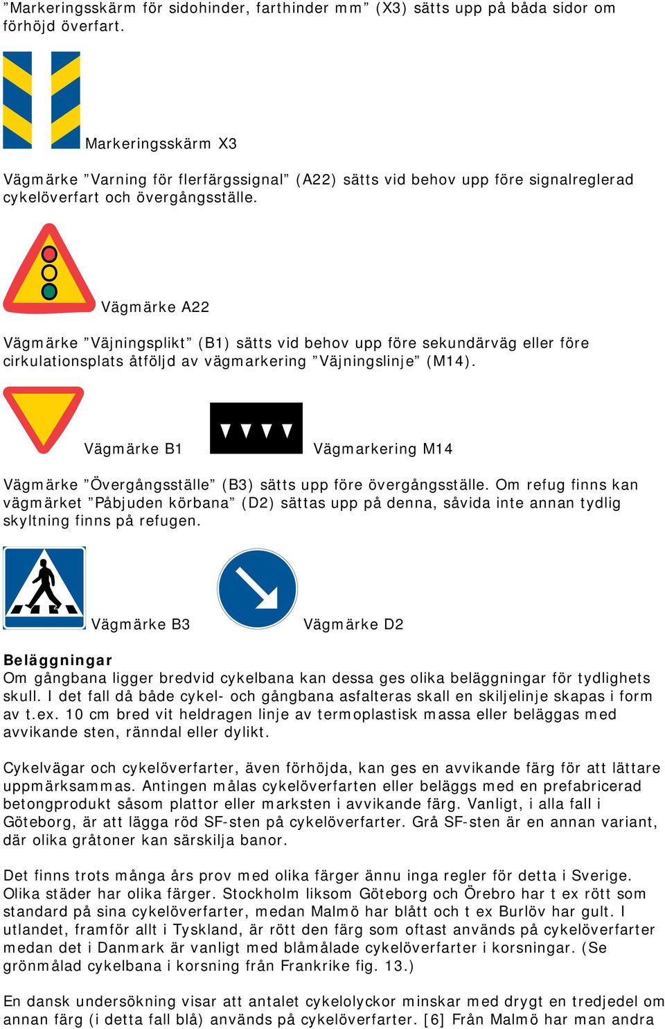 Vägmärke A22 Vägmärke Väjningsplikt (B1) sätts vid behov upp före sekundärväg eller före cirkulationsplats åtföljd av vägmarkering Väjningslinje (M14).